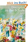 Disziplin in der Schule: Pl�doyer f�r ein antinomisches Verst�ndnis von Disziplin und Klassenf�hrung