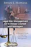 Legal Risk Management for In-House Counsel and Managers: A Managers Guide to Legal and Corporate Risk Management