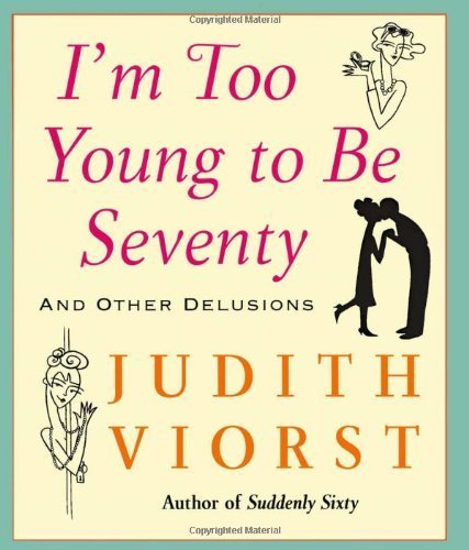 I'm Too Young to Be Seventy: And Other Delusions by Viorst, Judith (2005) Hardcover