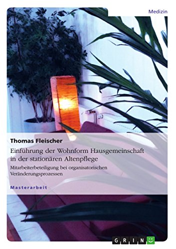 Einführung der Wohnform Hausgemeinschaft in der stationären Altenpflege: Mitarbeiterbeteiligung bei organisatorischen Veränderungsprozessen (German Edition)