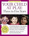 Your Child at Play Three to Five Years: Conversation, Creativity, and Learning Letters, Words, and Numbers (Your Child at Play Series)