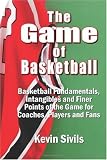The Game of Basketball: Basketball Fundamentals, Intangibles and Finer Points of the Game for Coaches, Players and Fans
