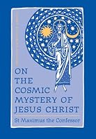 On the Cosmic Mystery of Jesus Christ: Selected Writings from St. Maximus the Confessor (St. Vladimir's Seminary Press 