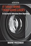 It Takes More Than Good Looks to Succeed at Television News Reporting, 2nd Edition
