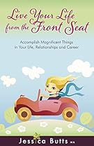 Live Your Life from the Front Seat: Accomplish Magnificent Things in Your Life, Relationships and Career