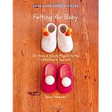 Felting for Baby: 25 Warm and Woolly Projects for the Little Ones in Your Life (Make Good: Crafts + Life)