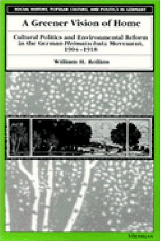 A Greener Vision of Home: Cultural Politics and Environmental Reform in the German Heimatschutz Movement, 1904-1918 (Social History, Popular Culture, and Politics in Germany)