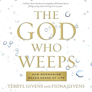 The God Who Weeps: How Mormonism Makes Sense of Life
