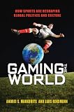 Gaming the world : how sports are reshaping global politics and culture