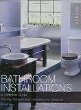Bathroom Installations: A Complete Guide - Planning, Managing and Completing Your Installation