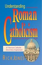 Understanding Roman Catholicism: 37 Roman Catholic Doctrines Explained