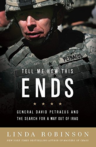 Tell Me How This Ends: General David Petraeus and the Search for a Way Out of Iraq, by Linda Robinson Tell Me How This Ends: General David Petraeus and the Search for a Way Out of Iraq, by Linda Robinson