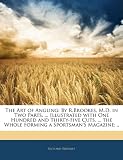 The Art of Angling: By R.Brookes, M.D. in Two Parts. ... Illustrated with One Hundred and Thirty-Five Cuts, ... the Whole Forming a Sportsman's Magazine; ..