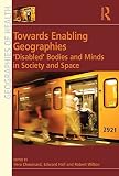 Towards enabling geographies : 'disabled' bodies and minds in society and space