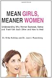 Mean Girls, Meaner Women: Understanding Why Women Backstab, Betray, and Trash-Talk Each Other and How to Heal