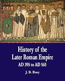 History of the Later Roman Empire from the Death of Theodosius I to the Death of Justinian (AD 395 to AD 565)