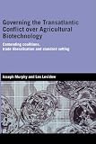 Governing the Transatlantic Conflict over Agricultural Biotechnology: Contending Coalitions, Trade Liberalisation and Standard Setting (Routledge Studies in International Business and the World Economy)