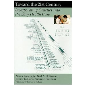 Toward the 21st Century: Incorporating Genetics into Primary Health Care by Nancy, Ph.D. Touchette, Neil A. Holtzman, Jessica G., M.D. Davis, and Suzanne Feetham