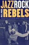Jazz, Rock, and Rebels: Cold War Politics and American Culture in a Divided Germany (Studies on the History of Society and Culture)