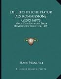 Die Rechtliche Natur Des Kommissions-Geschafts: Nach Dem Entwurf Eines Handelsgesetzbuches (1897)