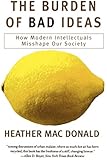 The Burden of Bad Ideas: How Modern Intellectuals Misshape Our Society