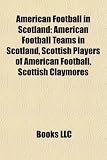 American Football in Scotland: American Football Teams in Scotland, Scottish Players of American Football, Scottish Claymores