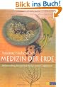 Medizin der Erde: Heilanwendung, Rezepte und Mythen unserer Heilpflanzen