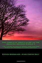 The Complete User's Guide To the Amazing Amazon Kindle 2: Tips, Tricks, & Links To Unlock Cool Features & Save You Hundreds on Kindle Content