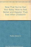 Now that you've had your baby : how to feel better and happier than ever after childbirth