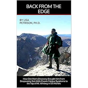 Back from the Edge: How One Man's Discovery Brought Him From Desperately Sick with Chronic Fatigue Syndrome To the Top of Mt. Whitney in Six Months