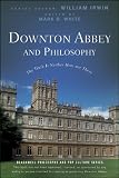 Downton Abbey and Philosophy: The Truth Is Neither Here Nor There (The Blackwell Philosophy and Pop Culture)