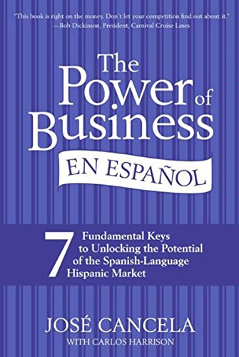 The Power of Business en Espanol, The: 7 Fundamental Keys to Unlocking the Potential of the Spanish-Language Hispanic Market (Spanish Edition)