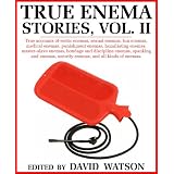 TRUE ENEMA STORIES, VOLUME II; True accounts of erotic enemas, sexual enemas, fun enemas, medical enemas, punishment enemas, humiliating enemas, masterslave ... sorority enemas, and all kinds of enemas