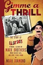 Gimme a Thrill: The Story of I'll Say She Is, The Lost Marx Brothers Musical, and How It Was Found Gimme a Thrill: The Story of I'll Say She Is, The Lost Marx Brothers Musical, and How It Was Found