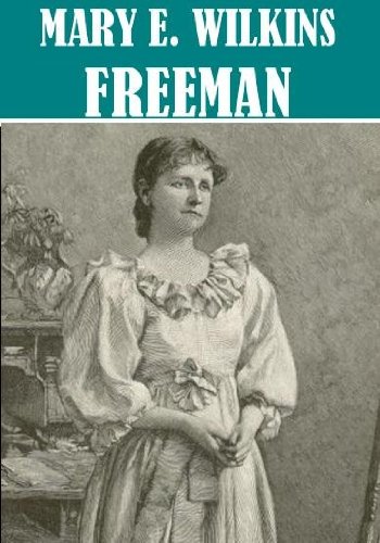 The Essential Mary E. Wilkins Freeman Collection (50+ works)