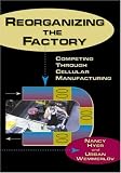 Reorganizing the Factory: Competing Through Cellular Manufacturing (Comprehensive, Life-Cycle Approach to Implementing Cells in)