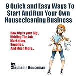9 Quick And Easy Ways To Start And Run Your Own Housecleaning Business
