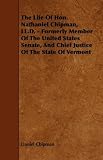 The Life Of Hon. Nathaniel Chipman, LL.D. - Formerly Member Of The United States Senate, And Chief Justice Of The State Of Vermont