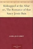 Kidnapped at the Altar or, The Romance of that Saucy Jessie Bain