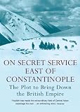 On Secret Service East of Constantinople: The Plot to Bring Down the British Empire