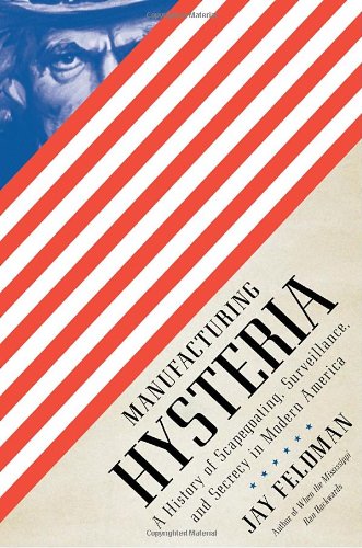 Manufacturing Hysteria: A History of Scapegoating, Surveillance, and Secrecy in Modern America