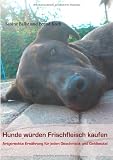 Produkt-Bild: Hunde w&uuml;rden Frischfleisch kaufen: Artgerechte Ern&auml;hrung f&uuml;r jeden Geschmack und Geldbeutel