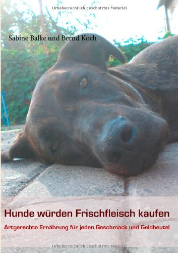 Produkt-Bild: Hunde w&uuml;rden Frischfleisch kaufen: Artgerechte Ern&auml;hrung f&uuml;r jeden Geschmack und Geldbeutel
