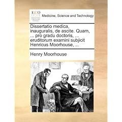 Dissertatio medica, inauguralis, de ascite. Quam, ... pro gradu doctoris, ... eruditorum... by Henry Moorhouse