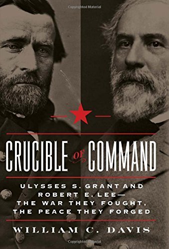 Crucible of Command: Ulysses S. Grant and Robert E. Lee--The War They Fought, the Peace They Forged by Davis, William C. (2015) Hardcover