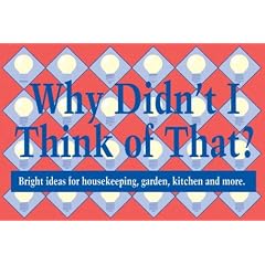 Why Didn't I Think of That: Bright Ideas for Housekeeping, Garden, Kitchen and More