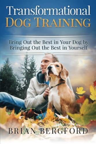Transformational Dog Training: Bring Out the Best in Your Dog by Bringing Out th, by Brian Bergford