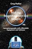 Making Beautiful Deep Sky Images: Astrophotography with Affordable Equipment and Software Making Beautiful Deep Sky Images: Astrophotography with Affordable Equipment and Software