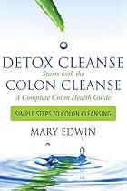 Detox Cleanse Starts with the Colon Cleanse: A Complete Colon Health Guide: Simple Steps to Colon Cleansing Detox Cleanse Starts with the Colon Cleanse: A Complete Colon Health Guide: Simple Steps to Colon Cleansing