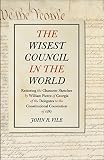The wisest council in the world : restoring the character sketches by William Pierce of Georgia of the delegates to the Constitutional Convention of 1787